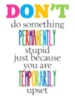 Don't do something permanently stupid just because you are temporarily upset 