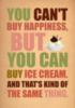 You can't buy happiness, but you can buy ice cream. And that's kind of the same thing. 