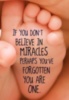 If you don't believe in miracles perhaps you've forgotten you are one.