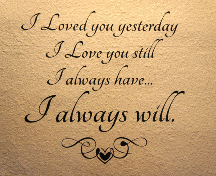 I Loved you yesterday, I Love you still, I Always have... I Always will.
