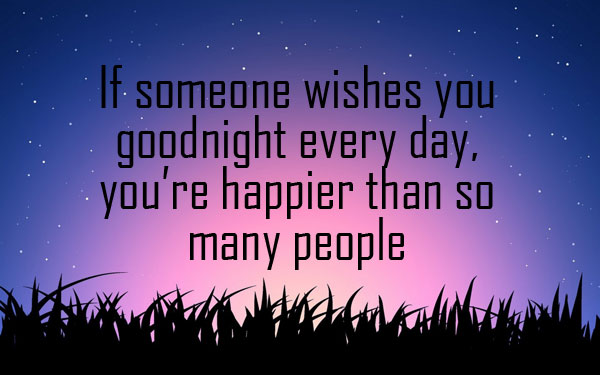 Is someone wishes you goodnight every day, you're happier than so many people