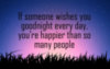 Is someone wishes you goodnight every day, you're happier than so many people
