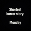 Shortest horror story: Monday