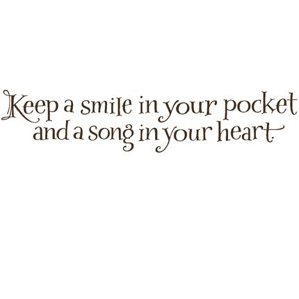 Keep a smile in your pocket and a song in your heart.