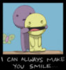 I can always make you smile...