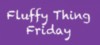 Fluffy Thing Friday