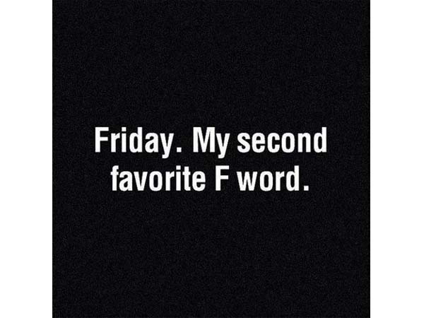 Friday. My second favorite F word.