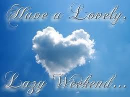 Have a Lovely, Lazy Weekend...