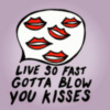 Life so fast gotta blow you kisses