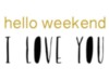 Hello Weekend I Love You