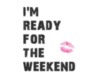 I'm ready for the Weekend -- Kiss