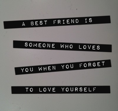 A Best Friend Is Someone Who Loves You When You Forget to Love YourselfA Best Friend Is Someone Who Loves You When You Forget to Love Yourself