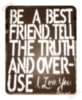 Be a best friend, tell the truth and over use I LOVE YOU