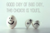 Good day or bad day. The choice is yours.