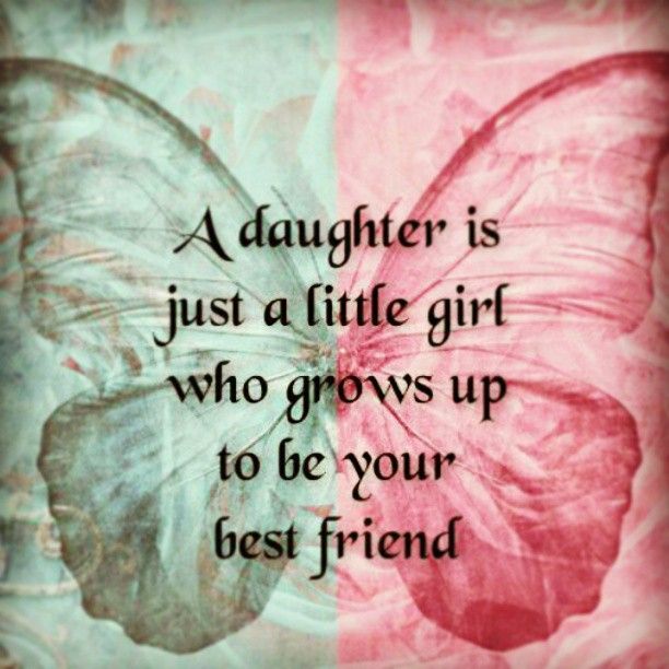 A daughter is just a little girl who grows up to be your best friend