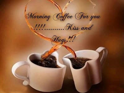 Morning Coffee For You! Kiss and Hugs!