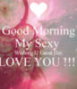Good Morning my sexy, wishing you a great day Love You!