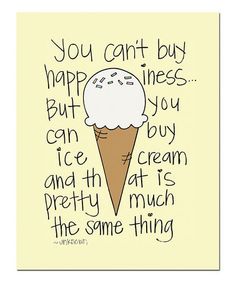 You can't buy happiness... but you can buy ice cream and that is pretty much the same thing.