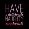 Have a Deliciously Naughty Weekend!