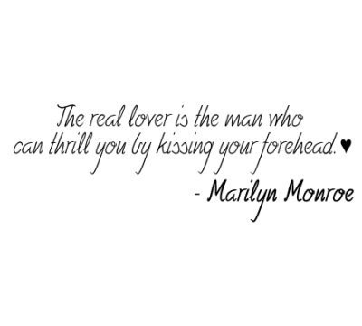 The real lover is the man who can thrill you by kissing your forehead. Marilyn Monroe