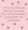 A Positive Thinker Sees The Invisible, Feels The Intangible, & Achieves The Impossible.