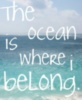 The ocean is where belong.