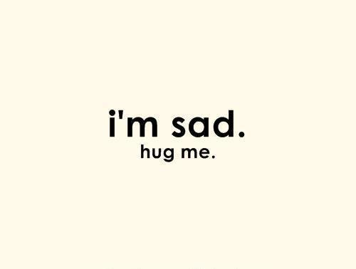 I'm Sad. Hug Me.