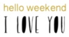 Hello Weekend! I Love You!