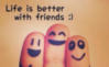 Life is better with friends :)