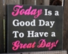 Today Ia a Good Day To Have a Great Day!
