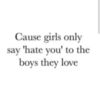 Cause girls only say, "hate you" to the boys they love.