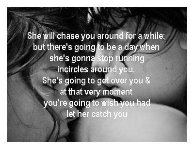 She Will Chase You Around For A While;but There's Going To Be A Day When She's Gonna Stop Running Incircles Around You