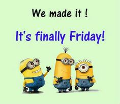 It's finally Friday! -- Minions