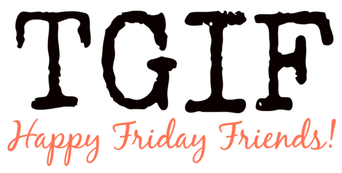 TGIF Happy Friday Friends!