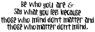 Be Who You Are And Say What You Feel Because Those Who Mind Don't Matter And Those Who Matter Don't Mind