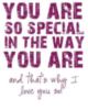 You Are So Special In The Way You Are and that's why I Love You So!