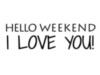 Hello Weekend I Love You!