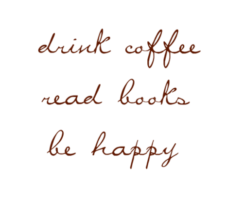 Drink coffee. Read books. Be happy.