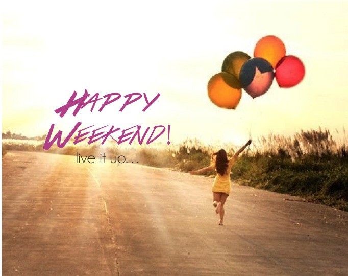 Happy Weekend! Live it up...