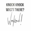 Knock knock Who is there? Weekend!