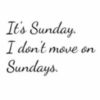 It's Sunday. I don't move on Sundays.