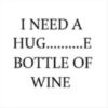I need a hug......e bottle of wine