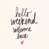 Hello Weekend Welcome Back