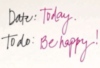 Date: Today. To do: Be happy!