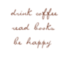 Drink coffee. Read books. Be happy.