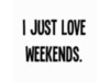 I Just Love Weekends.