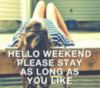 Hello Weekend Please Stay As Long As You Like