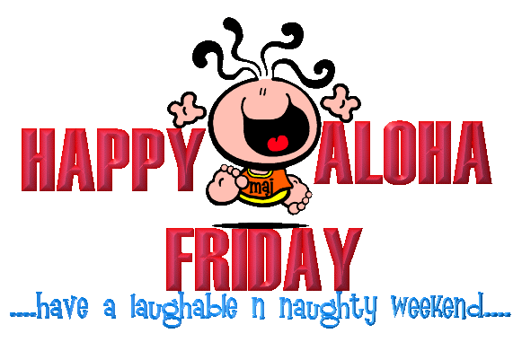 Happy Aloha Friday Have A Laughable N Naughty Weekend