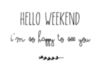 Hello Weekend! I'm so happy to see you