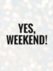 Yes, Weekend!